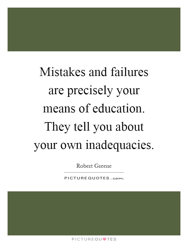 Mistakes and failures are precisely your means of education. They tell you about your own inadequacies Picture Quote #1