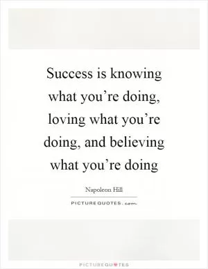 Success is knowing what you’re doing, loving what you’re doing, and believing what you’re doing Picture Quote #1