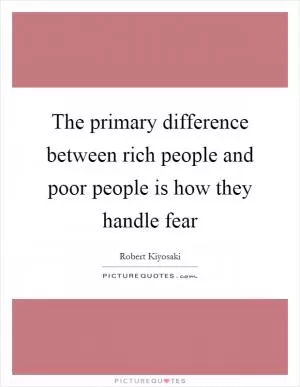 The primary difference between rich people and poor people is how they handle fear Picture Quote #1