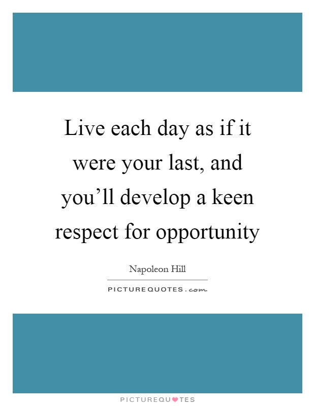 Live each day as if it were your last, and you'll develop a keen respect for opportunity Picture Quote #1