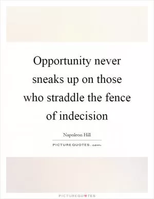 Opportunity never sneaks up on those who straddle the fence of indecision Picture Quote #1