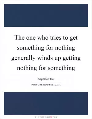 The one who tries to get something for nothing generally winds up getting nothing for something Picture Quote #1