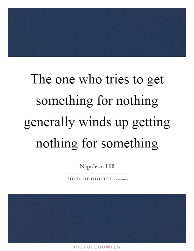 The one who tries to get something for nothing generally winds up getting nothing for something Picture Quote #1