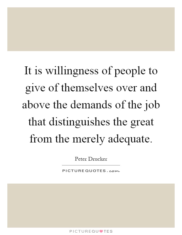 It is willingness of people to give of themselves over and above the demands of the job that distinguishes the great from the merely adequate Picture Quote #1