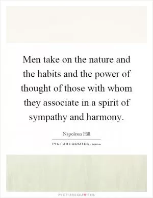 Men take on the nature and the habits and the power of thought of those with whom they associate in a spirit of sympathy and harmony Picture Quote #1