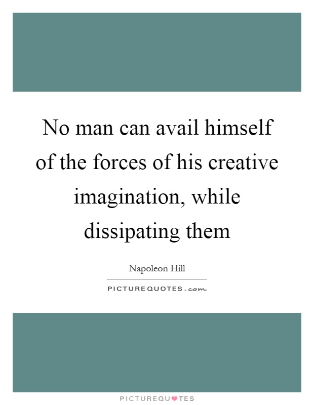 No man can avail himself of the forces of his creative imagination, while dissipating them Picture Quote #1