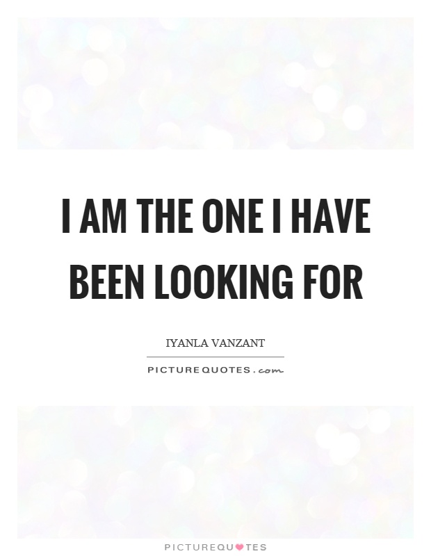 I am the one I have been looking for Picture Quote #1