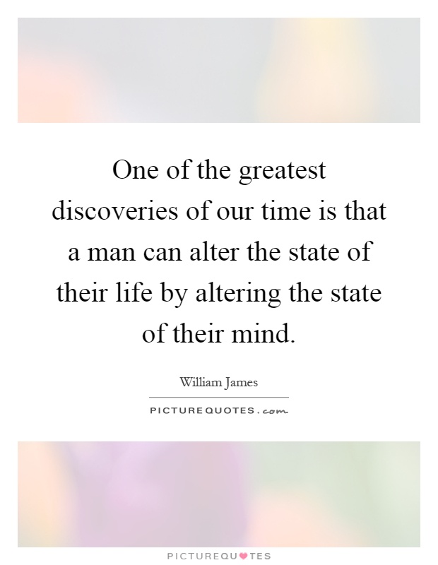 One of the greatest discoveries of our time is that a man can alter the state of their life by altering the state of their mind Picture Quote #1