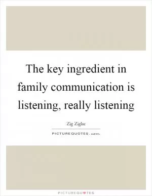 The key ingredient in family communication is listening, really listening Picture Quote #1