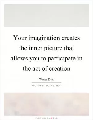 Your imagination creates the inner picture that allows you to participate in the act of creation Picture Quote #1