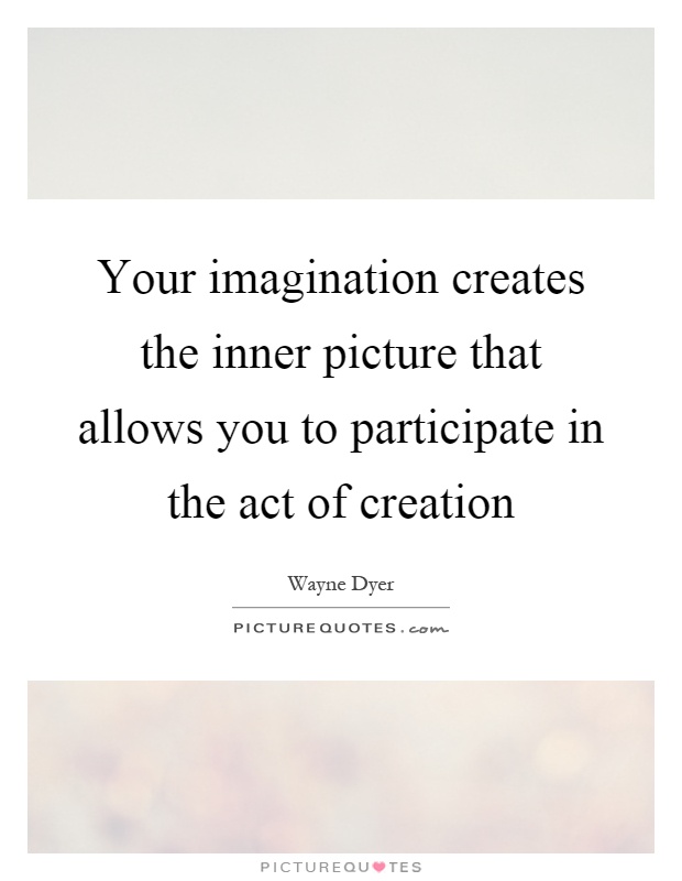 Your imagination creates the inner picture that allows you to participate in the act of creation Picture Quote #1