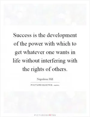Success is the development of the power with which to get whatever one wants in life without interfering with the rights of others Picture Quote #1