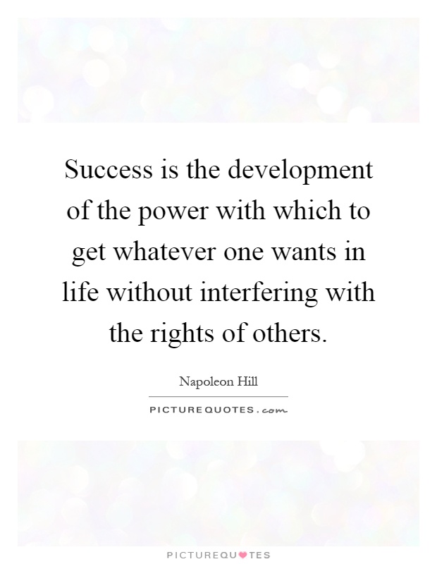 Success is the development of the power with which to get whatever one wants in life without interfering with the rights of others Picture Quote #1