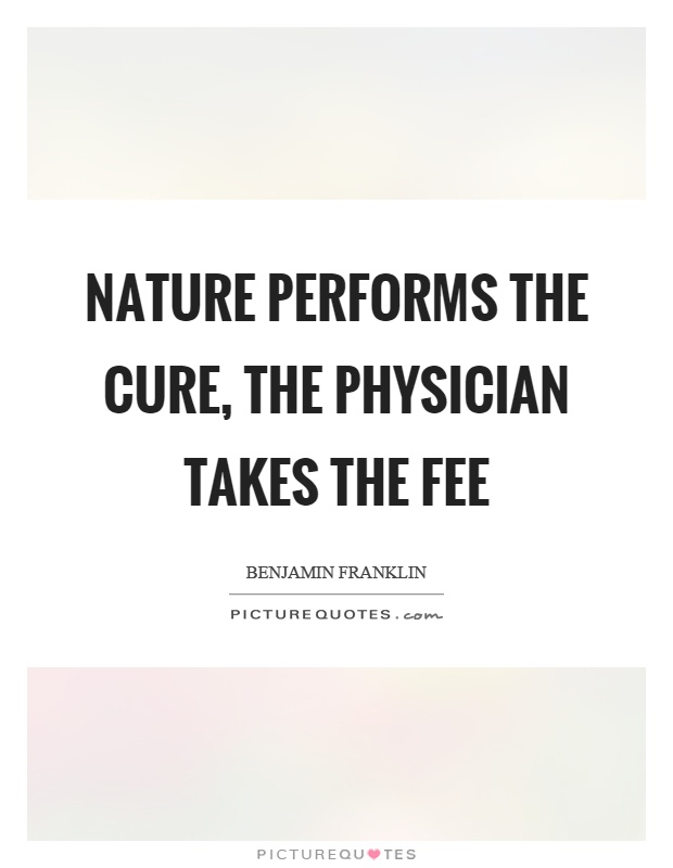 Nature performs the cure, the physician takes the fee Picture Quote #1