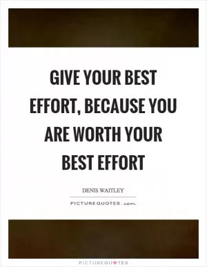 Give your best effort, because you are worth your best effort Picture Quote #1