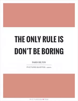 The only rule is don’t be boring Picture Quote #1