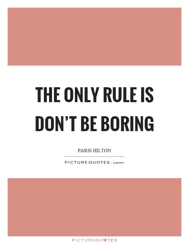 The only rule is don't be boring Picture Quote #1
