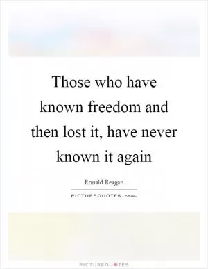 Those who have known freedom and then lost it, have never known it again Picture Quote #1