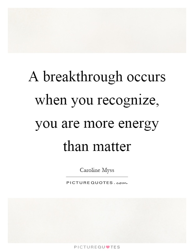 A breakthrough occurs when you recognize, you are more energy than matter Picture Quote #1