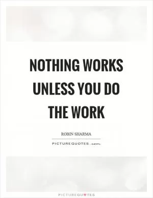 Nothing works unless you do the work Picture Quote #1
