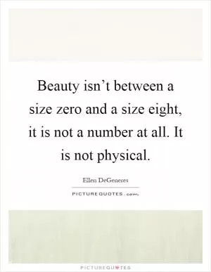 Beauty isn’t between a size zero and a size eight, it is not a number at all. It is not physical Picture Quote #1