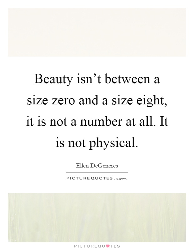 Beauty isn't between a size zero and a size eight, it is not a number at all. It is not physical Picture Quote #1