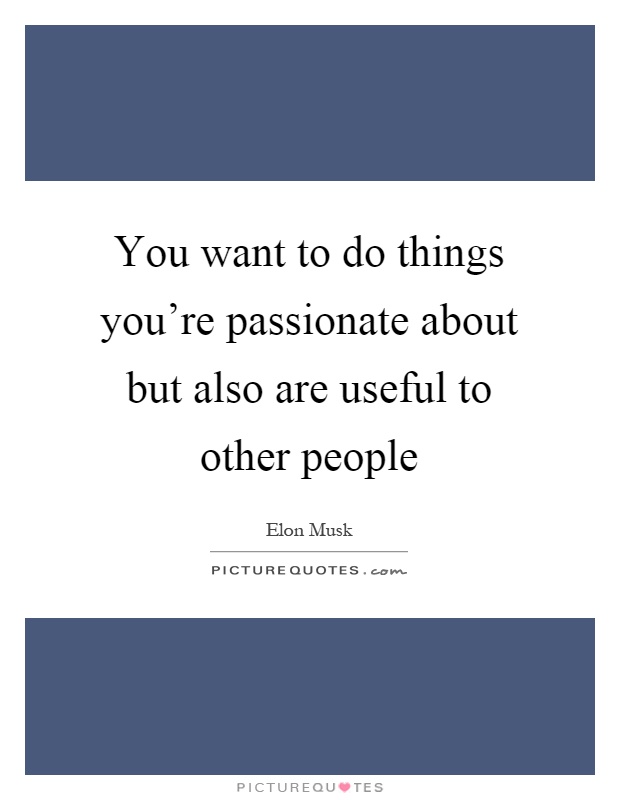 You want to do things you're passionate about but also are useful to other people Picture Quote #1