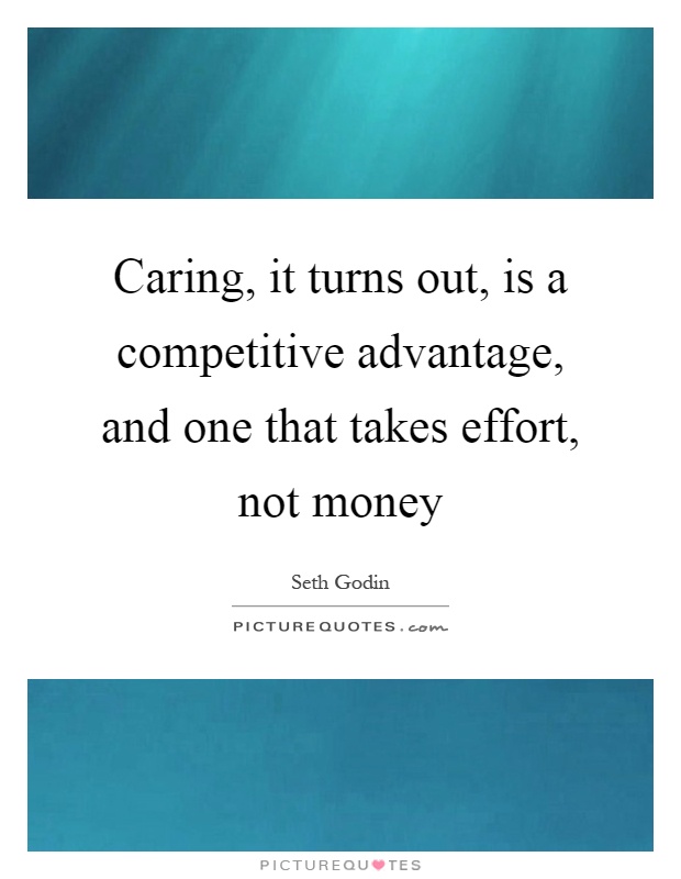 Caring, it turns out, is a competitive advantage, and one that takes effort, not money Picture Quote #1