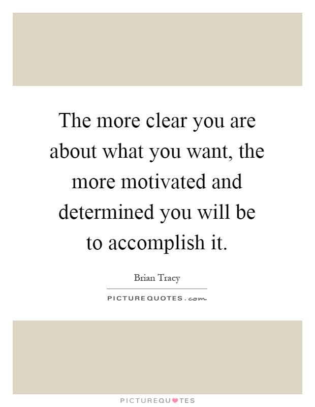 The more clear you are about what you want, the more motivated and determined you will be to accomplish it Picture Quote #1