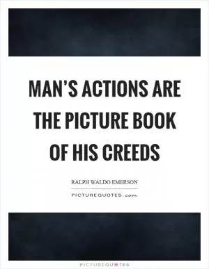 Man’s actions are the picture book of his creeds Picture Quote #1