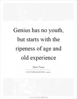 Genius has no youth, but starts with the ripeness of age and old experience Picture Quote #1