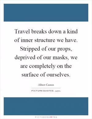 Travel breaks down a kind of inner structure we have. Stripped of our props, deprived of our masks, we are completely on the surface of ourselves Picture Quote #1
