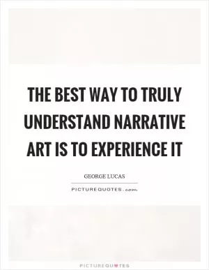 The best way to truly understand narrative art is to experience it Picture Quote #1