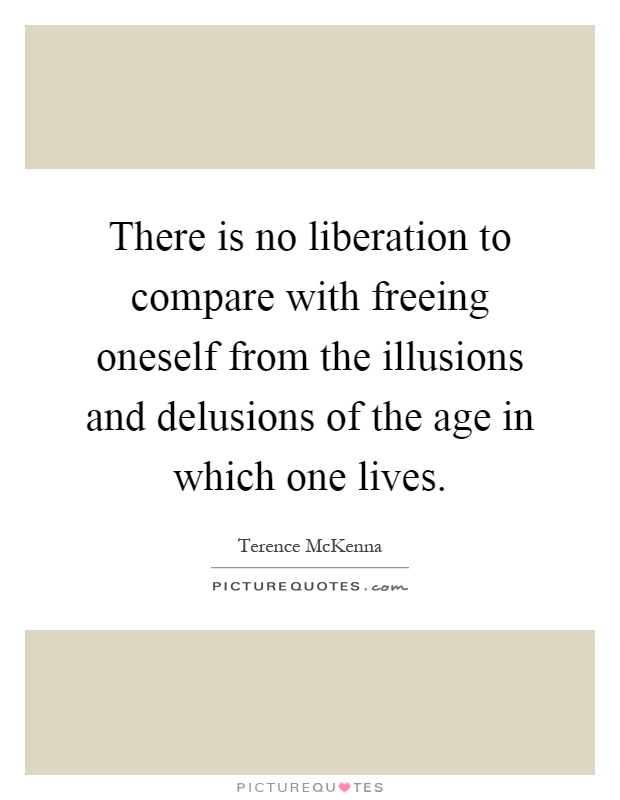 There is no liberation to compare with freeing oneself from the illusions and delusions of the age in which one lives Picture Quote #1