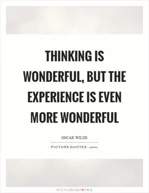 Thinking is wonderful, but the experience is even more wonderful Picture Quote #1