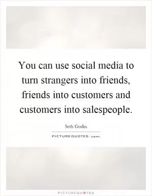 You can use social media to turn strangers into friends, friends into customers and customers into salespeople Picture Quote #1