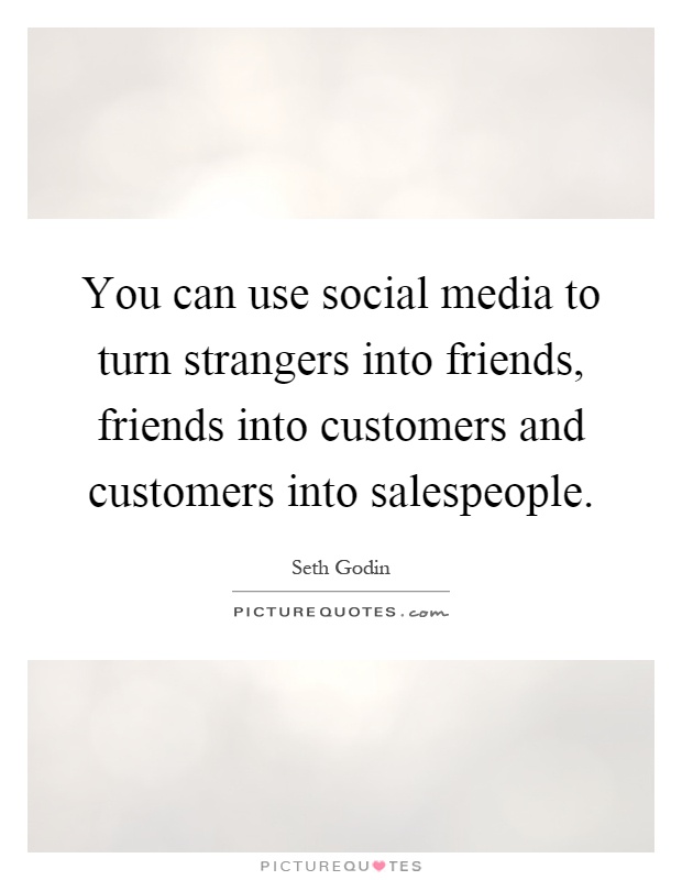 You can use social media to turn strangers into friends, friends into customers and customers into salespeople Picture Quote #1