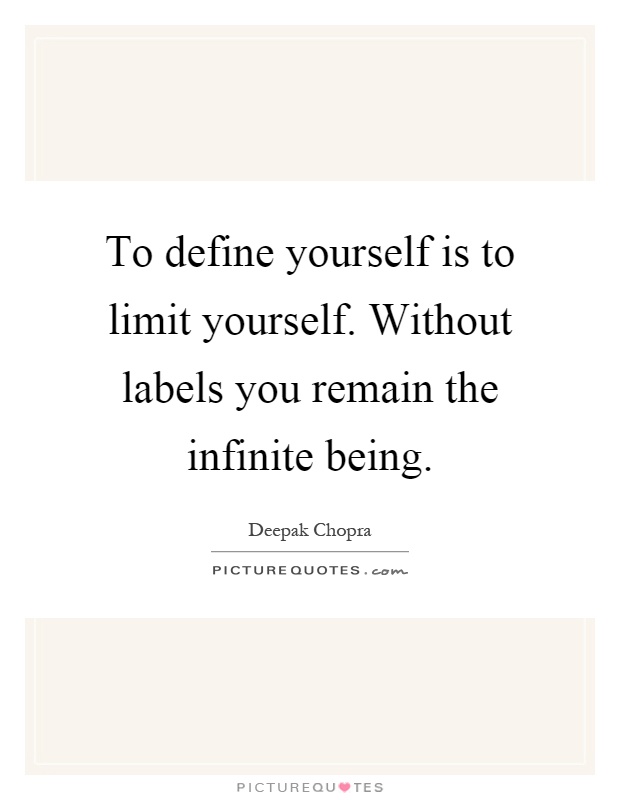 To define yourself is to limit yourself. Without labels you remain the infinite being Picture Quote #1