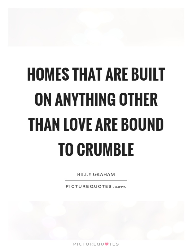 Homes that are built on anything other than love are bound to crumble Picture Quote #1