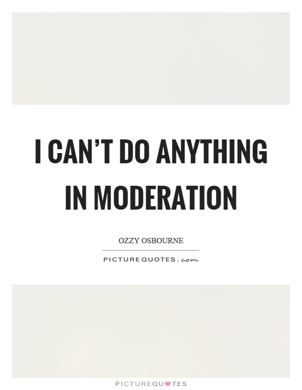 I can't do anything in moderation Picture Quote #1