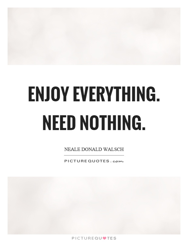 Enjoy everything. Need nothing Picture Quote #1