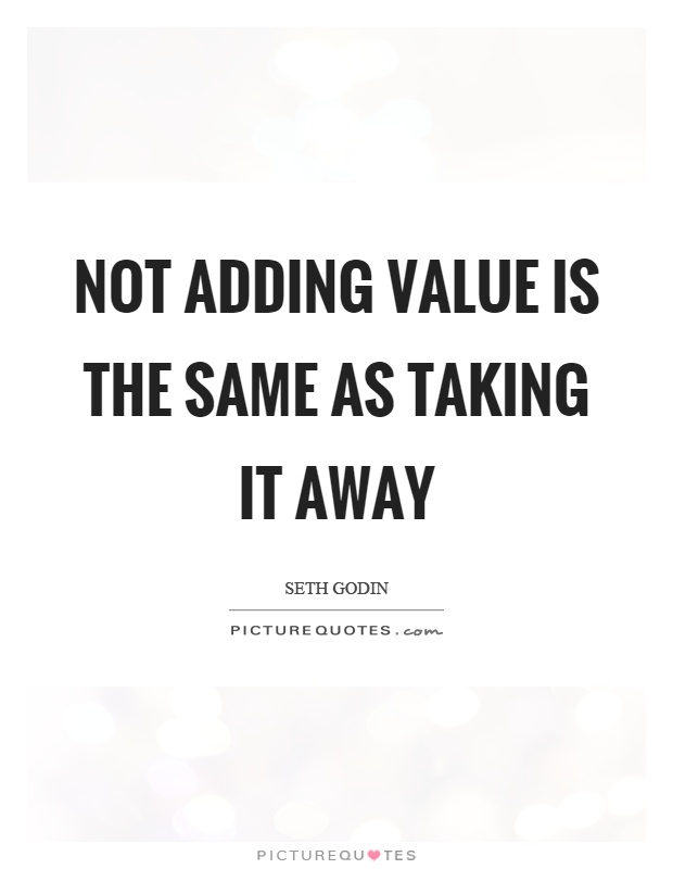 Not adding value is the same as taking it away Picture Quote #1