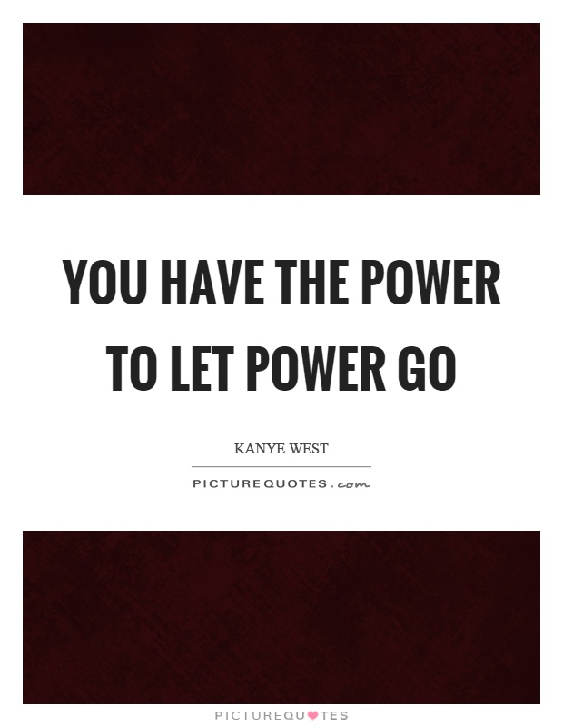 You have the power to let power go Picture Quote #1