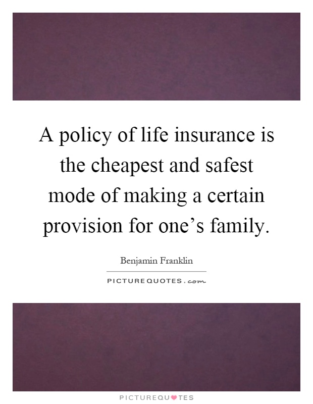 A policy of life insurance is the cheapest and safest mode of making a certain provision for one's family Picture Quote #1