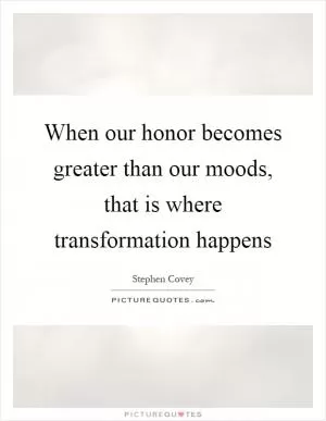 When our honor becomes greater than our moods, that is where transformation happens Picture Quote #1