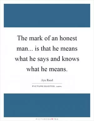 The mark of an honest man... is that he means what he says and knows what he means Picture Quote #1