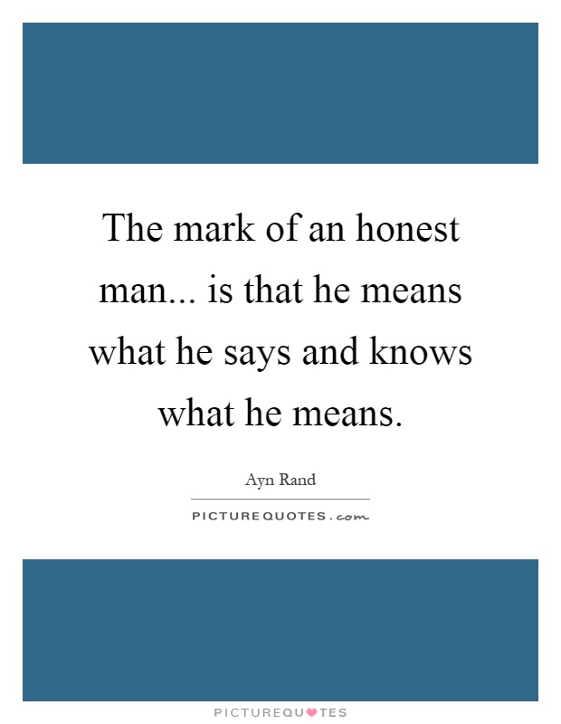 The mark of an honest man... is that he means what he says and knows what he means Picture Quote #1