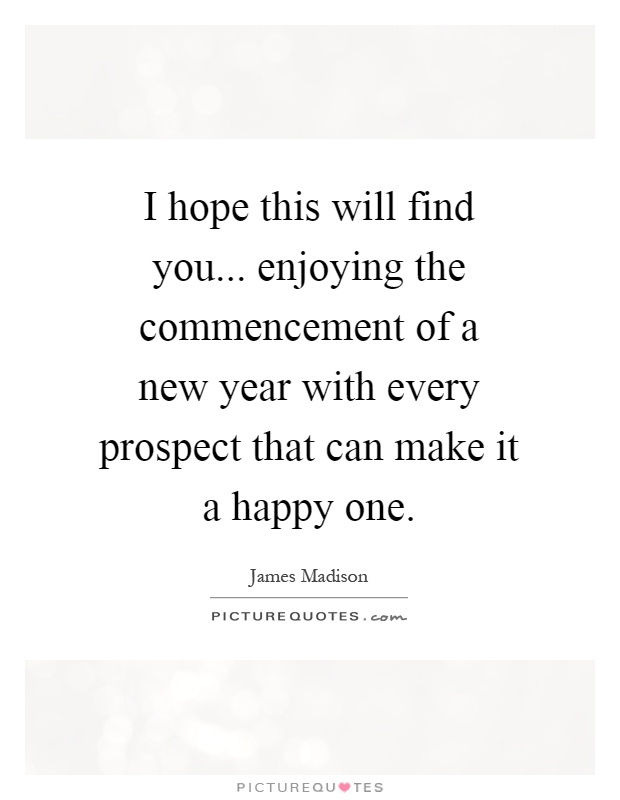I hope this will find you... enjoying the commencement of a new year with every prospect that can make it a happy one Picture Quote #1