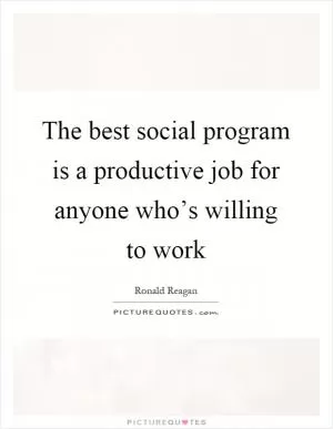 The best social program is a productive job for anyone who’s willing to work Picture Quote #1