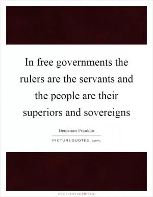 In free governments the rulers are the servants and the people are their superiors and sovereigns Picture Quote #1
